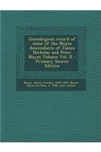 Genealogical Record of Some of the Noyes Descendants of James Nicholas and Peter Noyes Volume Vol. II