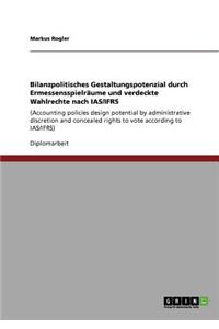 Bilanzpolitisches Gestaltungspotenzial Durch Ermessensspielraume Und Verdeckte Wahlrechte Nach IAS/Ifrs