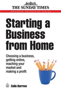 Starting a Business from Home: Choosing a Business, Getting Online, Reaching Your Market and Making a Profit