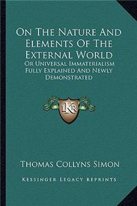 On the Nature and Elements of the External World: Or Universal Immaterialism Fully Explained and Newly Demonstrated