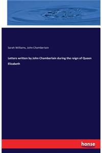 Letters Written by John Chamberlain During the Reign of Queen Elizabeth