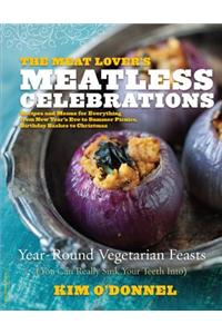 The Meat Lover's Meatless Celebrations: Year-Round Vegetarian Feasts (You Can Really Sink Your Teeth Into)