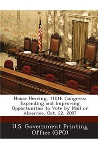 House Hearing, 110th Congress: Expanding and Improving Opportunities to Vote by Mail or Absentee, Oct. 22, 2007