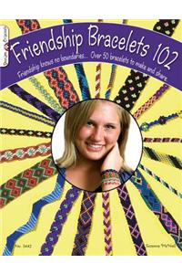 Friendship Bracelets 102: Friendship Knows No Boundaries... Over 50 Bracelets to Make and Share