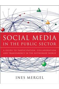 Social Media in the Public Sector: A Guide to Participation, Collaboration, and Transparency in the Networked World