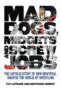 Mad Dogs, Midgets and Screw Jobs: The Untold Story of How Montreal Shaped the World of Wrestling