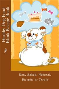Healthy Dog Food Blank Recipe Book: Raw, Baked, Natural, Biscuits or Treats