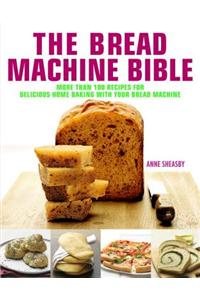 The Bread Machine Bible: More Than 100 Recipes for Delicious Home Baking with Your Bread Machine