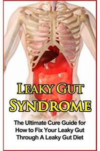 Leaky Gut Syndrome: The Ultimate Cure Guide for How to Fix Your Leaky Gut Through a Leaky Gut Diet