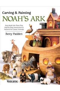 Carving & Painting Noah's Ark: Easy-Build Ark Plans Plus Step-By-Step Instructions & Patterns for Classic Animals