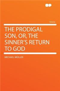 The Prodigal Son, Or, the Sinner's Return to God