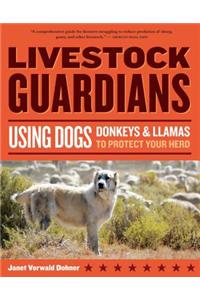 Livestock Guardians: Using Dogs Donkeys and Llamas to Protect Your Herd