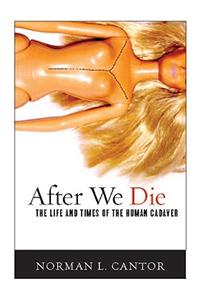 After We Die: The Life and Times of the Human Cadaver
