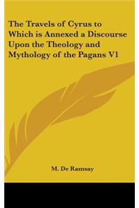 The Travels of Cyrus to Which Is Annexed a Discourse Upon the Theology and Mythology of the Pagans V1