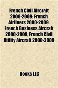 French Civil Aircraft 2000-2009: French Airliners 2000-2009, French Business Aircraft 2000-2009, French Civil Utility Aircraft 2000-2009