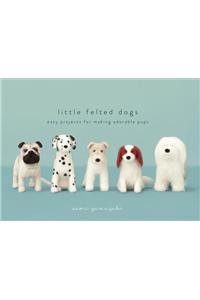 Little Felted Dogs: Easy Projects for Making Adorable Needle Felted Pups