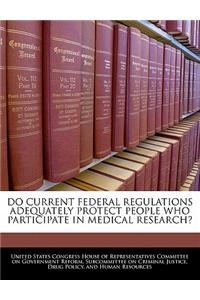 Do Current Federal Regulations Adequately Protect People Who Participate in Medical Research?