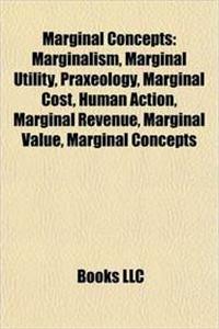 Marginal Concepts: Marginalism, Marginal Utility, Praxeology, Marginal Cost, Human Action, Marginal Revenue, Marginal Value, Marginal Con