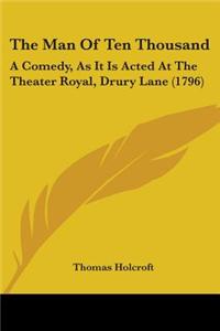 The Man Of Ten Thousand: A Comedy, As It Is Acted At The Theater Royal, Drury Lane (1796)
