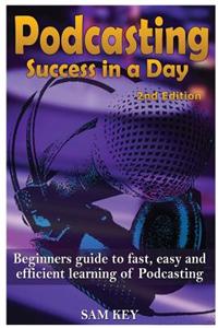 Podcasting Success in a Day: Beginner's Guide to Fast, Easy, and Efficient Learning of Podcasting
