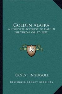 Golden Alaska: A Complete Account to Date of the Yukon Valley (1897)
