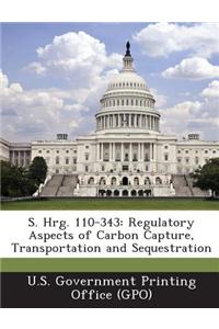 S. Hrg. 110-343: Regulatory Aspects of Carbon Capture, Transportation and Sequestration