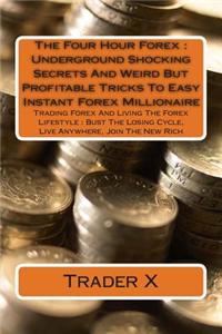 The Four Hour Forex: Underground Shocking Secrets and Weird But Profitable Tricks to Easy Instant Forex Millionaire: Trading Forex and Livi