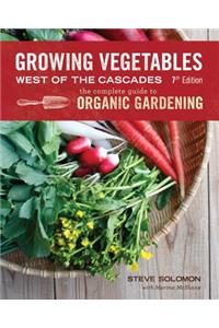 Growing Vegetables West of the Cascades: The Complete Guide to Organic Gardening