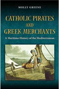 Catholic Pirates and Greek Merchants: A Maritime History of the Mediterranean