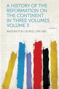 A History of the Reformation on the Continent: In Three Volumes Volume 3