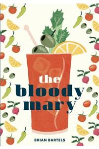 The Bloody Mary: The Lore and Legend of a Cocktail Classic, with Recipes for Brunch and Beyond