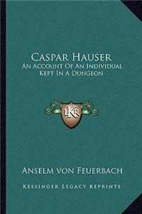 Caspar Hauser: An Account of an Individual Kept in a Dungeon
