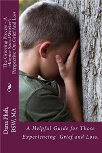 The Grieving Process - A Hospice Social Worker's Perspective on Grief and Loss: A Helpful Guide for Those Experiencing Grief and Loss.