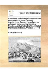 Anecdotes and observations with some account of the life of Emanuel Swedenborg. To which is prefixed, an eulogium, composed by Monsieur Sandel, ... de