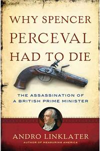 Why Spencer Perceval Had to Die: The Assassination of a British Prime Minister