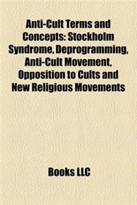 Anti-Cult Terms and Concepts: Stockholm Syndrome, Deprogramming, Anti-Cult Movement, Opposition to Cults and New Religious Movements