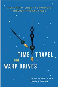 Time Travel and Warp Drives: A Scientific Guide to Shortcuts Through Time and Space
