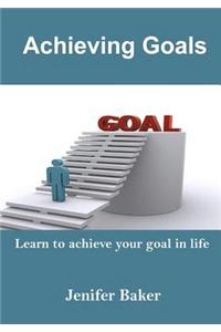 Achieving Goals: Learn to Achieve Your Goal in Life