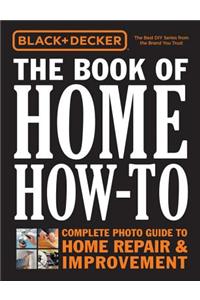 Black & Decker the Book of Home How-To: Complete Photo Guide to Home Repair & Improvement