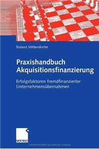 Praxishandbuch Akquisitionsfinanzierung: Erfolgsfaktoren Fremdfinanzierter Unternehmensubernahmen