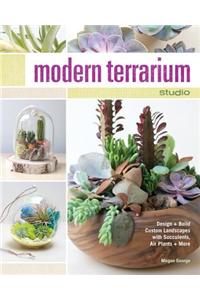 Modern Terrarium Studio: Design + Build Custom Landscapes with Succulents, Air Plants + More
