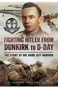 Fighting Hitler from Dunkirk to D-Day: The Story of Die Hard Jeff Haward