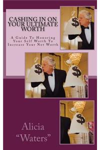Cashing in on Your Ultimate Worth: A Guide to Honoring Your Self Worth to Increase Your Net Worth