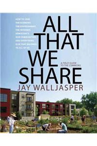 All That We Share: How to Save the Economy, the Environment, the Internet, Democracy, Our Communities, and Everything Else That Belongs t