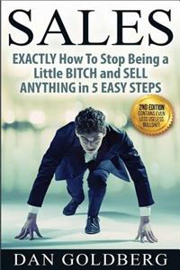 Sales: Exactly How to Stop Being a Little Bitch and Sell Anything in 5 Easy Steps