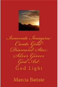 Innovate Imagine Create Gold Diamond Star Silver Givers God Art: God Light