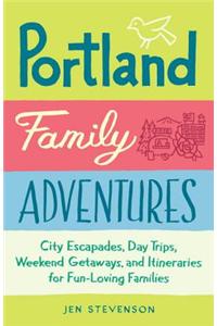 Portland Family Adventures: City Escapades, Day Trips, Weekend Getaways, and Itineraries for Fun-Loving Families