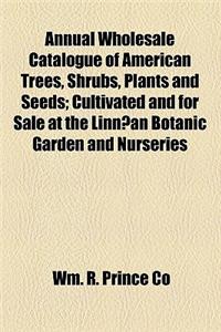 Annual Wholesale Catalogue of American Trees, Shrubs, Plants and Seeds; Cultivated and for Sale at the Linn(c)an Botanic Garden and Nurseries