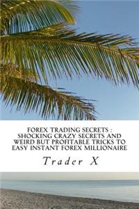 Forex Trading Secrets: Shocking Crazy Secrets and Weird But Profitable Tricks to Easy Instant Forex Millionaire: Bust the Losing Cycle, Escap