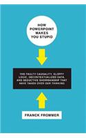 How PowerPoint Makes You Stupid: The Faulty Causality, Sloppy Logic, Decontextualized Data, and Seductive Showmanship That Have Taken Over Our Thinkin